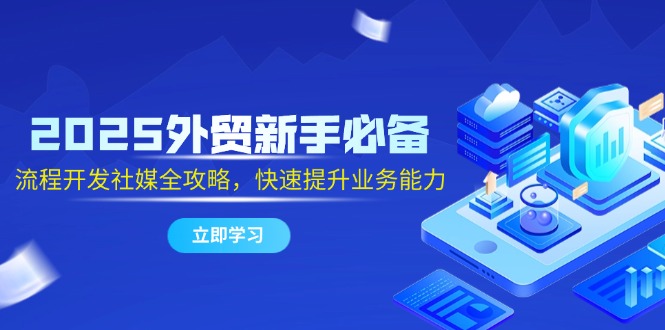 2025外贸新手必备，流程开发社媒全攻略，快速提升业务能力_菜菜笔记