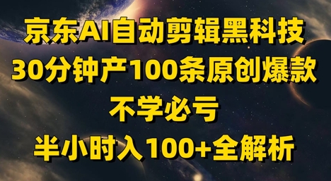 京东AI自动剪辑黑科技，30分钟产100条原创爆款，不学必亏！半小时入100+全解析_菜菜笔记