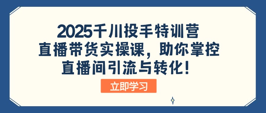 2025千川投手特训营：直播带货实操课，助你掌控直播间引流与转化！_菜菜笔记