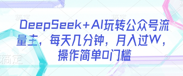 DeepSeek+AI玩转公众号流量主，每天几分钟，月入过W，操作简单0门槛_菜菜笔记
