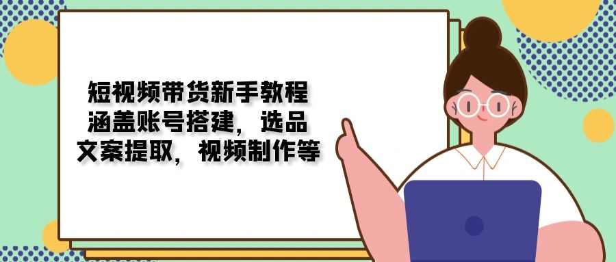 短视频带货新手教程：涵盖账号搭建，选品，文案提取，视频制作等_菜菜笔记