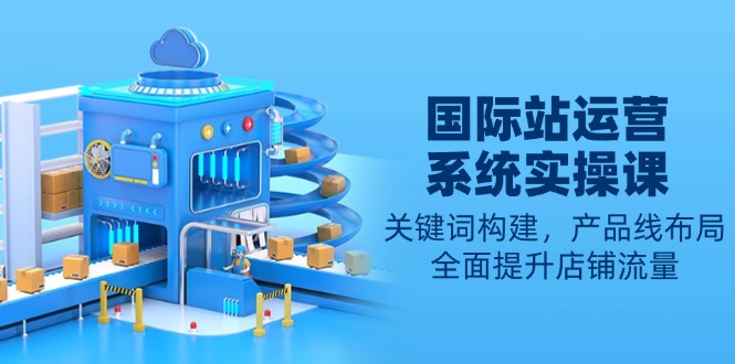 国际站运营系统实操课：关键词构建，产品线布局，全面提升店铺流量_菜菜笔记