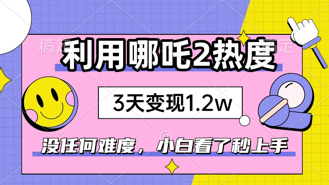 如何利用哪吒2爆火，3天赚1.2W，没有任何难度，小白看了秒学会，抓紧时…_菜菜笔记