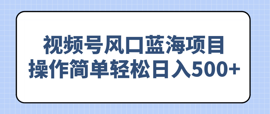 视频号风口蓝海项目，操作简单轻松日入500+_菜菜笔记