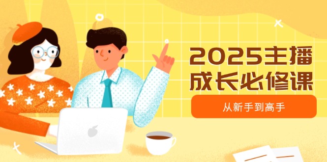 2025主播成长必修课，主播从新手到高手，涵盖趋势、定位、能力构建等_菜菜笔记
