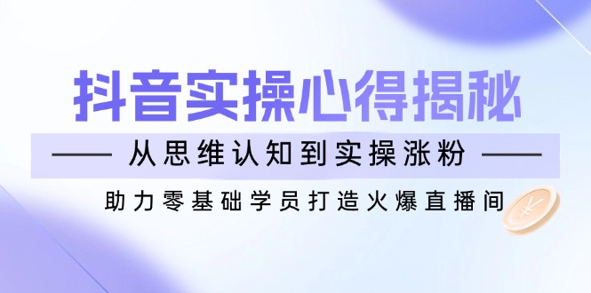 抖音实战心得揭秘，从思维认知到实操涨粉，助力零基础学员打造火爆直播间_菜菜笔记