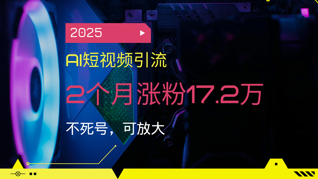 2025AI短视频引流，2个月涨粉17.2万，不死号，可放大_菜菜笔记