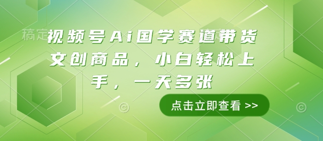 视频号Ai国学赛道带货文创商品，小白轻松上手，一天多张_菜菜笔记