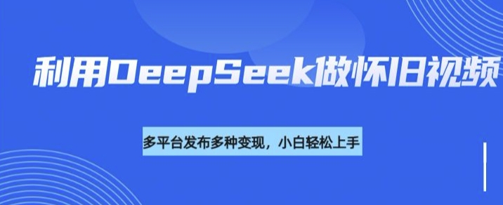 利用DeepSeek做怀旧视频，流量号多渠道变现能力强_菜菜笔记