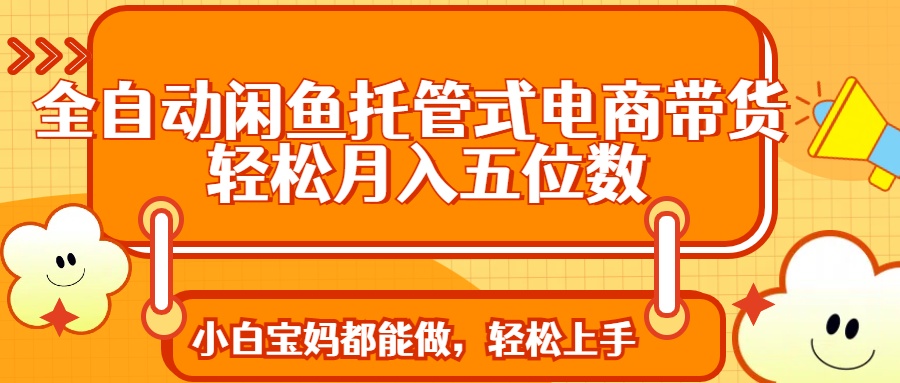 全自动闲鱼托管式电商带货 轻松实现月入五位数_菜菜笔记