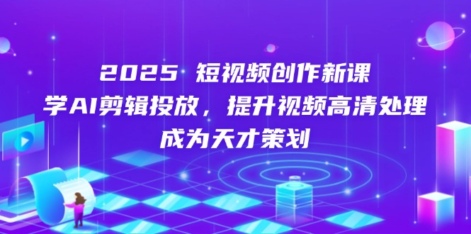 2025短视频创作新课，学AI剪辑投放，提升视频高清处理，成为天才策划_菜菜笔记
