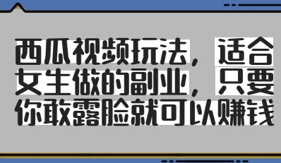 西瓜视频玩法，适合女生做的副业，只要你敢露脸就有收益_菜菜笔记