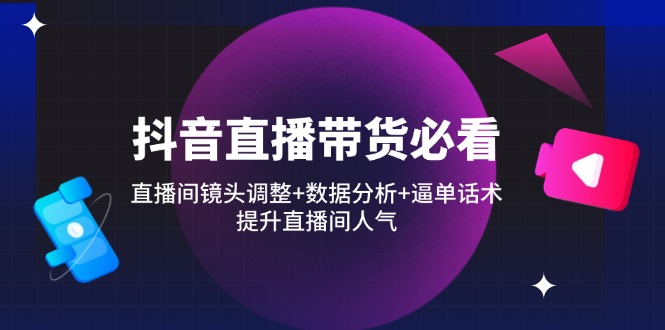 抖音直播带货必看：直播间镜头调整+数据分析+逼单话术，提升直播间人气_菜菜笔记