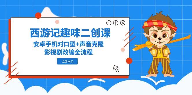 西游记趣味二创课，安卓手机对口型+声音克隆，影视剧改编全流程_菜菜笔记