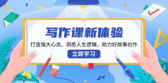 写作课新体验，打造强大心态，洞悉人生逻辑，助力好故事创作_菜菜笔记
