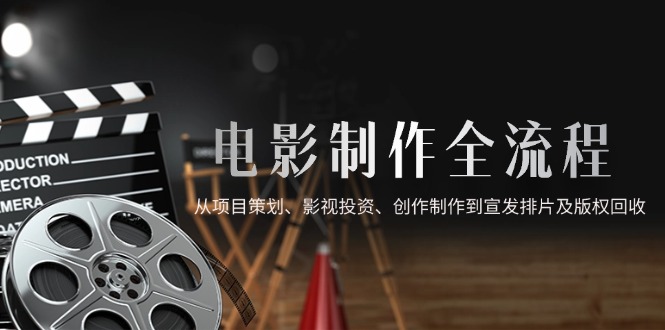 电影制作全流程，从项目策划、影视投资、创作制作到宣发排片及版权回收_菜菜笔记