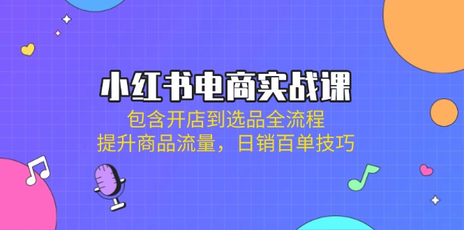 小红书电商实战课：包含开店到选品全流程，提升商品流量，日销百单技巧_菜菜笔记