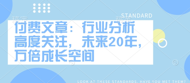 付费文章：行业分析 高度关注，未来20年，万倍成长空间_菜菜笔记