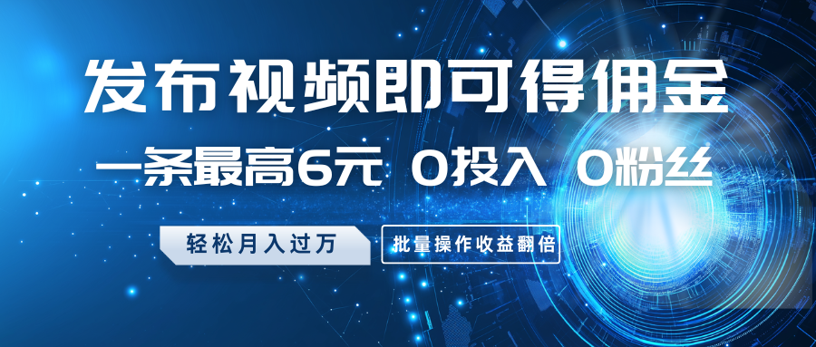 发布视频即可得佣金，一条最高6元，0投入0粉丝，月入过万，批量操作收益翻倍_菜菜笔记