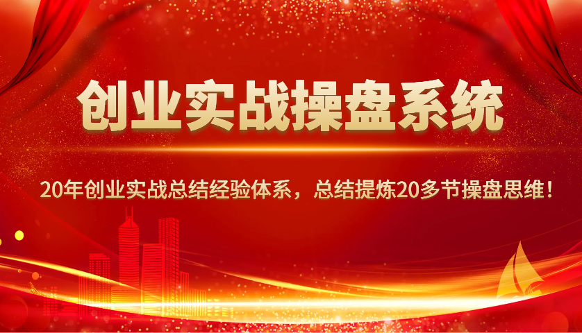 创业实战操盘系统，20年创业实战总结经验体系，总结提炼20多节操盘思维！_菜菜笔记
