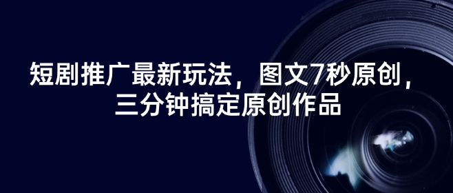短剧推广最新玩法，图文7秒原创，三分钟搞定原创作品_菜菜笔记