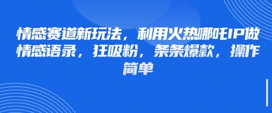 情感赛道新玩法，利用火热哪吒IP做情感语录，狂吸粉，条条爆款，操作简单_菜菜笔记