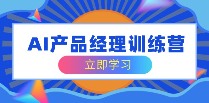 AI产品经理训练营，全面掌握核心知识体系，轻松应对求职转行挑战_菜菜笔记