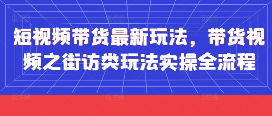 短视频带货最新玩法，带货视频之街访类玩法实操全流程_菜菜笔记