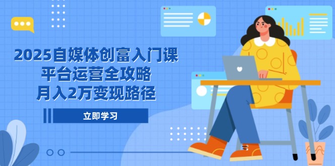 2025自媒体创富入门课，平台运营全攻略，月入2万变现路径_菜菜笔记