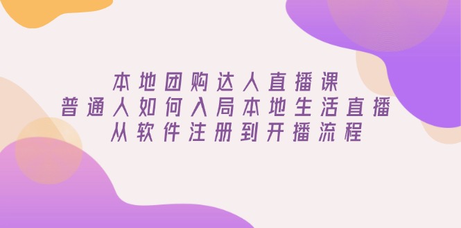本地团购达人直播课：普通人如何入局本地生活直播, 从软件注册到开播流程_菜菜笔记