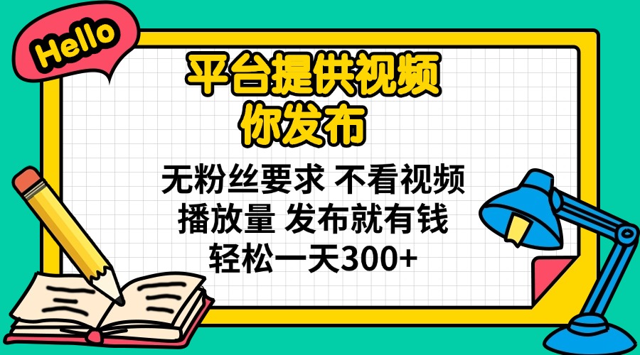 平台提供视频 你发布 无粉丝要求 不看视频播放量 发布就有钱 轻松一天300+_菜菜笔记