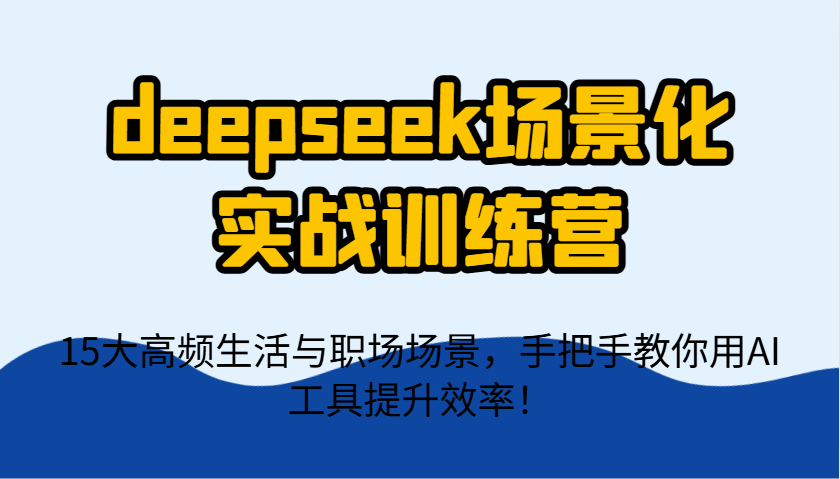 deepseek场景化实战训练营，15大高频生活与职场场景，手把手教你用AI工具提升效率！_菜菜笔记