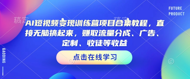 AI短视频变现训练营项目合集教程，直接无脑搞起来，赚取流量分成、广告、定制、收徒等收益_菜菜笔记