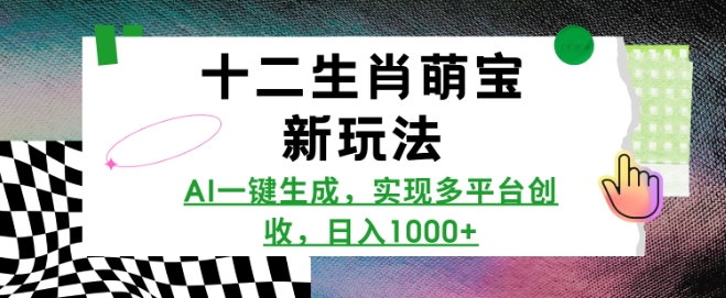 十二生肖萌宝新玩法，AI一键生成，实现多平台创收，日入多张_菜菜笔记