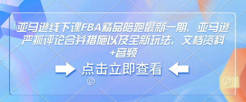 亚马逊线下课FBA精品陪跑最新一期，亚马逊严抓评论合并措施以及全新玩法，文档资料+音频_菜菜笔记