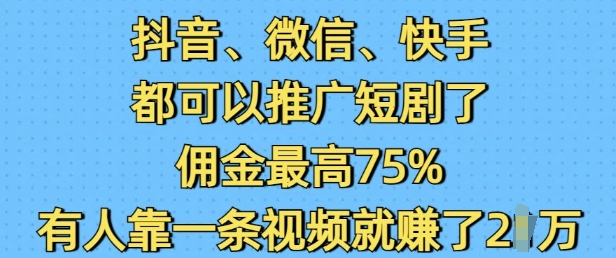 抖音微信快手都可以推广短剧了，佣金最高75%，有人靠一条视频就挣了2W_菜菜笔记