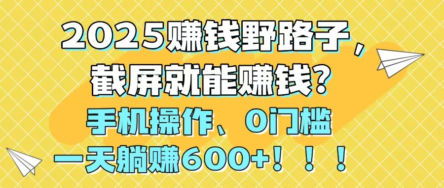 2025赚钱野路子，截屏就能赚钱？手机操作0门槛，一天躺赚600+！！！_菜菜笔记