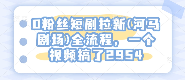 0粉丝短剧拉新(河马剧场)全流程，一个视频搞了2954_菜菜笔记