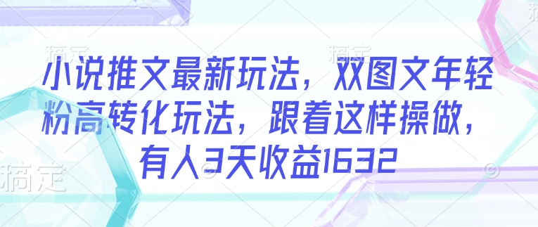 小说推文最新玩法，双图文年轻粉高转化玩法，跟着这样操做，有人3天收益1632_菜菜笔记