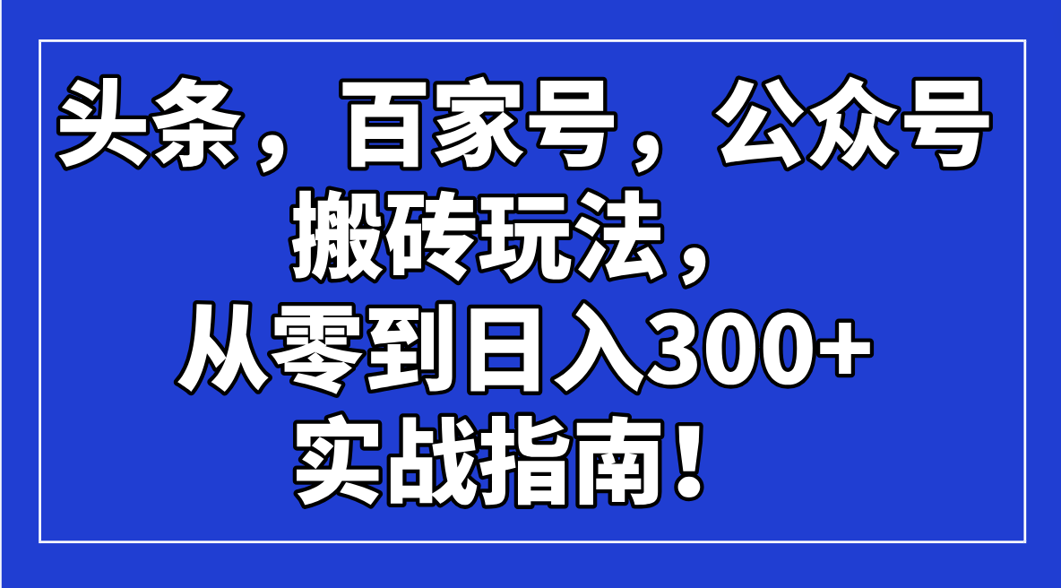 头条，百家号，公众号搬砖玩法，从零到日入300+的实战指南！_菜菜笔记