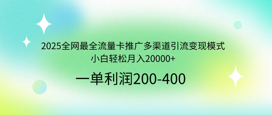 2025全网最全流量卡推广多渠道引流变现模式，小白轻松月入20000+_菜菜笔记