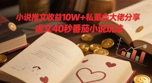 小说推文收益10W+私董会大佬分享，虐文40秒番茄小说玩法_菜菜笔记