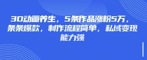 3D动画养生，5条作品涨粉5万，条条爆款，制作流程简单，私域变现能力强_菜菜笔记