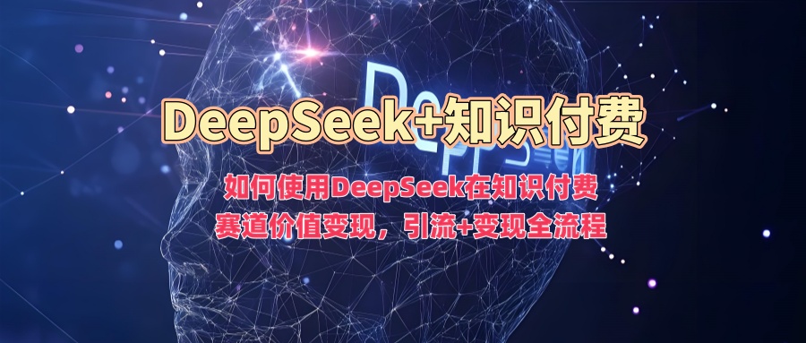如何使用DeepSeek在知识付费赛道价值变现，引流+变现全流程_菜菜笔记