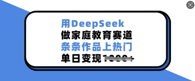 用DeepSeek做家庭教育赛道，条条作品上热门，单日变现多张_菜菜笔记