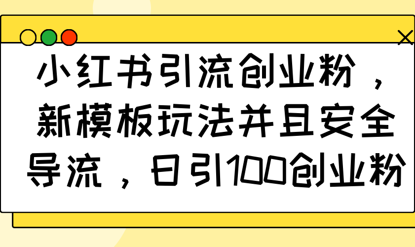 小红书引流创业粉，新模板玩法并且安全导流，日引100创业粉_菜菜笔记
