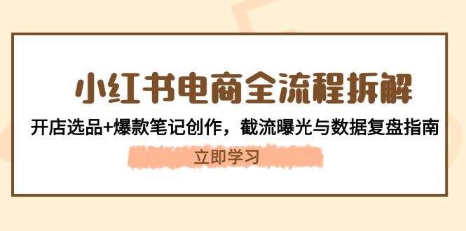小红书电商全流程拆解：开店选品+爆款笔记创作，截流曝光与数据复盘指南_菜菜笔记