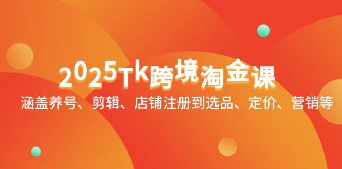 2025Tk跨境淘金课：涵盖养号、剪辑、店铺注册到选品、定价、营销等_菜菜笔记