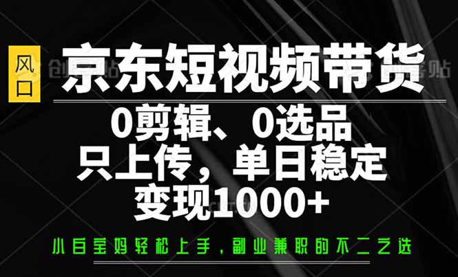 京东短视频带货，0剪辑，0选品，只需上传素材，单日稳定变现1000+_菜菜笔记
