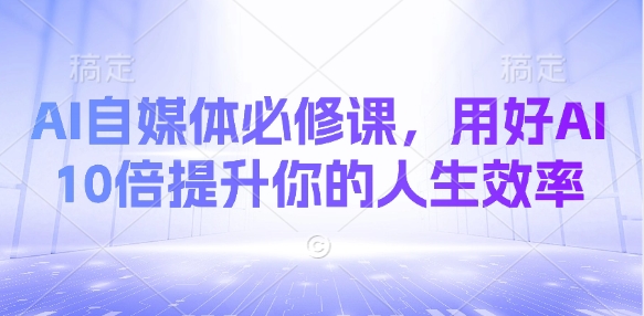 AI自媒体必修课，用好AI 10倍提升你的人生效率_菜菜笔记